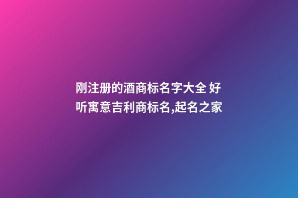 刚注册的酒商标名字大全 好听寓意吉利商标名,起名之家-第1张-商标起名-玄机派